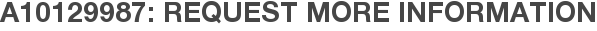 A10129987: Request More Information