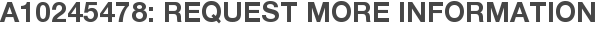 A10245478: Request More Information