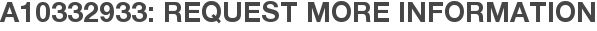 A10332933: Request More Information