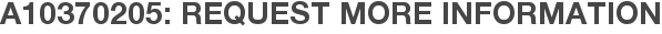 A10370205: Request More Information