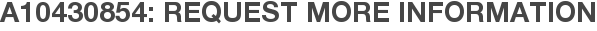 A10430854: Request More Information