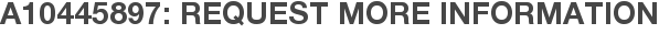 A10445897: Request More Information