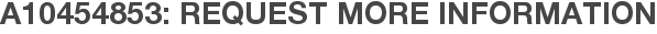 A10454853: Request More Information