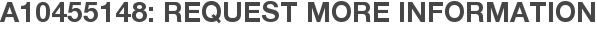 A10455148: Request More Information