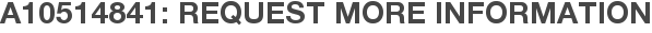 A10514841: Request More Information