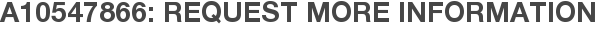 A10547866: Request More Information