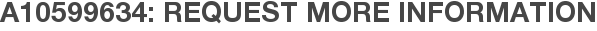 A10599634: Request More Information
