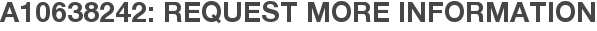 A10638242: Request More Information