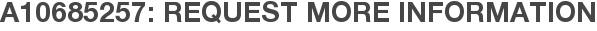 A10685257: Request More Information