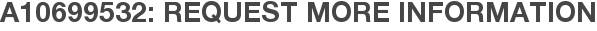 A10699532: Request More Information