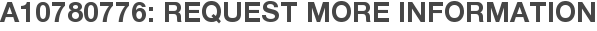 A10780776: Request More Information