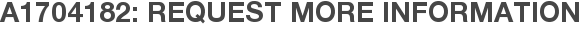 A1704182: Request More Information
