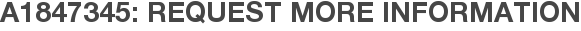 A1847345: Request More Information