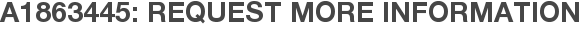 A1863445: Request More Information