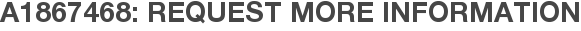 A1867468: Request More Information