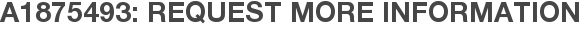 A1875493: Request More Information