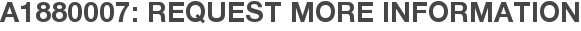 A1880007: Request More Information