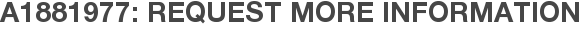 A1881977: Request More Information