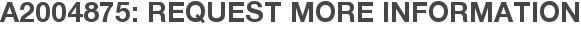 A2004875: Request More Information