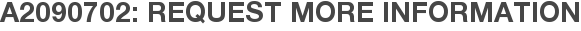 A2090702: Request More Information