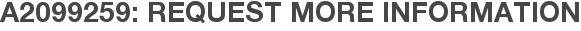 A2099259: Request More Information