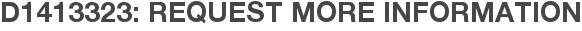 D1413323: Request More Information