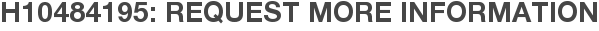 H10484195: Request More Information