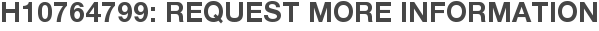 H10764799: Request More Information