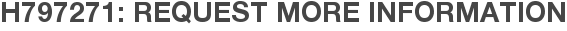 H797271: Request More Information