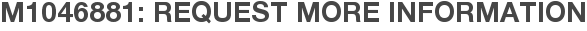 M1046881: Request More Information