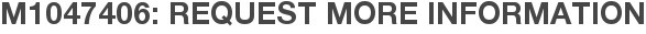 M1047406: Request More Information