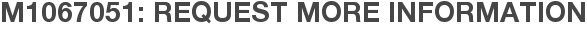 M1067051: Request More Information