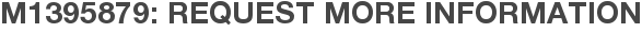 M1395879: Request More Information