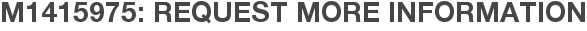 M1415975: Request More Information