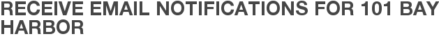 Receive Email Notifications for 101 Bay Harbor