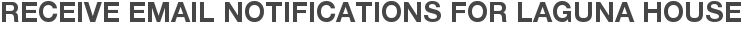 Receive Email Notifications for Laguna House