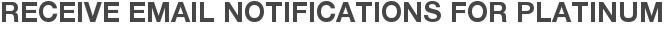 Receive Email Notifications for Platinum