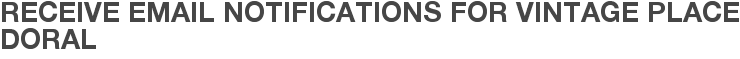Receive Email Notifications for Vintage Place Doral