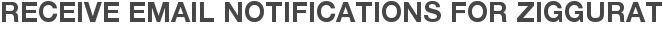 Receive Email Notifications for Ziggurat